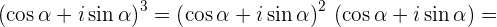                 3                 2
(cos α + isinα ) = (cos α + isinα ) (cosα +  isin α) =
