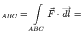 $\displaystyle _{ABC}=\int\limits_{ABC} \vec F \cdot \overrightarrow{dl}=$