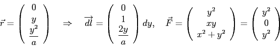 \begin{displaymath}
\vec r=\left(
\begin{array}{c}
0 \\ y \\ \dfrac{y^2}{a}
\en...
...)=
\left(
\begin{array}{c}
y^2 \\ 0 \\ y^2
\end{array}\right)
\end{displaymath}