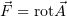 ⃗F = rot⃗A  