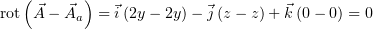    (      )
rot ⃗A − ⃗Aa  = ⃗i(2y− 2y)− ⃗j(z − z)+ ⃗k (0 − 0) = 0  