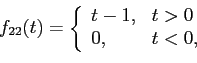 \begin{displaymath}
f_{22}(t)=
\left\{
\begin{array}{ll}
t-1, & t>0\\
0, & t<0,
\end{array}\right.
\end{displaymath}