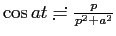 $ \cos at\risingdotseq \frac{p}{p^2+a^2}$