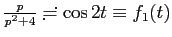 $ \frac{p}{p^2+4}\risingdotseq \cos 2t\equiv f_1(t)$