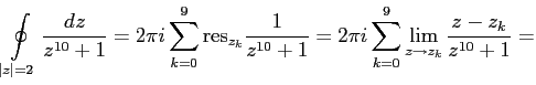 $\displaystyle \oint\limits_{\vert z\vert=2}\frac{dz}{z^{10}+1}=
2\pi i\sum\limi...
...}=
2\pi i\sum\limits_{k=0}^{9}\lim \limits_{z\to z_k}\frac{z - z_k}{z^{10}+1}=
$