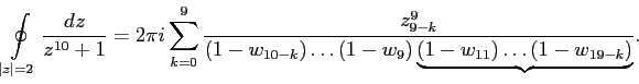 $\displaystyle \oint\limits_{\vert z\vert=2}\frac{dz}{z^{10}+1}= 2\pi i\sum\limi...
...z_{9-k}^9}{(1-w_{10-k})\ldots(1-w_9)\underbrace{(1-w_{11})\ldots(1-w_{19-k})}}.$