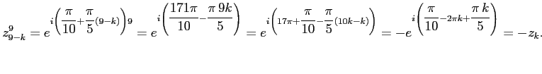 $\displaystyle z_{9-k}^9=
e^{i\left(\dfrac{\pi}{10}+ \dfrac{\pi }{5}(9-k)\right)...
...\right)}=
-e^{i\left(\dfrac{\pi}{10}- 2\pi k +\dfrac{\pi\,k}{5}\right)}=
-z_k.
$