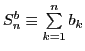 $ S^b_n\equiv \sum\limits_{k=1}^{n} b_k$