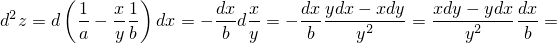        (1   x 1)       dx x     dx ydx − xdy   xdy − ydx dx
d2z = d --− ---  dx = −--d--= − -------2----= ----2-------=
        a   y b         b y      b    y          y      b
