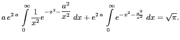 $\displaystyle a\,e^{2\,a}\,\int\limits_{0}^{\infty }{{\frac{1}{
x^2}}e^{-x^2-{...
...{2\,a}\,\int\limits_{0}^{\infty }{e^{-x^2-{\frac{a^2}{x^2}}}
\;dx}=\sqrt{\pi}.$