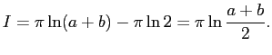 $\displaystyle I=\pi\ln(a+b)-\pi\ln 2=\pi\ln\frac{a+b}{2}.
$