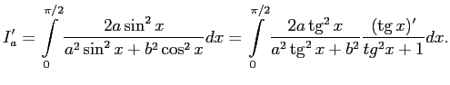 $\displaystyle I'_a=\int\limits_0^{\pi/2}\frac{2a\sin^2x}{a^2\sin^2x+b^2\cos^2x}...
...\int\limits_0^{\pi/2}\frac{2a\tg^2x}{a^2\tg^2x+b^2}\frac{(\tg x)'}{tg^2x+1}dx.
$