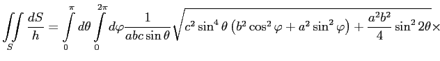 $\displaystyle \iint\limits_S \frac{dS}{h}=\int\limits^{\pi}_0d\theta \int\limit...
...^2\cos^2\varphi+a^2\sin^2\varphi\right)+\frac{a^2b^2}{4} \sin^2 2\theta}\times
$