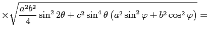 $\displaystyle \times\sqrt{\frac{a^2b^2}{4}\sin^22\theta+c^2\sin^4\theta\left( a^2\sin^2\varphi+b^2\cos^2\varphi\right)}=$