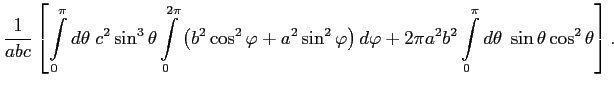 $\displaystyle \frac{1}{abc}\left[ \int\limits_0^{\pi}d\theta\; c^2\sin^3\theta\...
...arphi+2\pi a^2b^2 \int\limits_0^{\pi}d\theta\;\sin\theta\cos^2\theta \right].
$