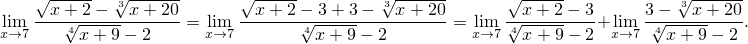     √-----  √3------      √-----         3√------      √ -----           3√ ------
lim  -x-+√-2----x+-20-= lim  -x-+-2-√-3+-3----x-+-20-= lim  √-x+-2--3+ lim  3√----x+-20.
x→7    4x + 9- 2      x→7       4 x+ 9- 2         x→7 4 x+ 9- 2  x→7  4x+ 9 - 2
