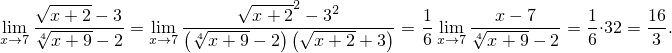    √ -----               √-----
   --x+-2---3      -------x-+-22 --32-----  1     --x---7---  1     16
lix→m7 √4x-+-9-- 2 = xli→m7 (4√x-+-9- 2)(√x-+-2-+ 3) = 6 lxim→7 4√x-+-9- 2 = 6⋅32 = 3 .
     