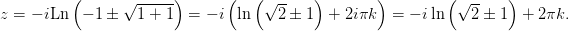          (       √-----)       (  ( √ --   )       )         (√ --   )
z = - iLn   - 1 ±  1 + 1  =  - i ln    2 ± 1  + 2iπk  =  - i ln   2 ± 1  + 2πk.
