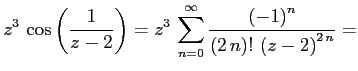 $\displaystyle z^3\,\cos \left({\frac{1}{z-2}}\right)=
z^3\,\sum_{n=0}^{\infty }{
{\frac{\left(-1\right)^{n}}{\left(2\,n\right)!\,\left(z-2\right)^{2
\,n}}}}=
$