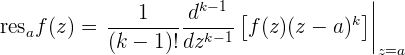                      k-1 [            ]||
resaf(z) =  ---1----d---- f (z)(z - a )k |
            (k - 1 )!dzk -1              |z=a  