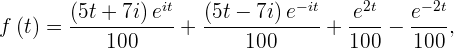         (5t + 7i) eit   (5t - 7i)e-it   e2t   e- 2t
f (t) = ----------- + -------------+  ----- ----,
            100            100        100   100  