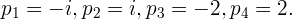 p1 = - i,p2 = i,p3 =  - 2,p4 = 2.
