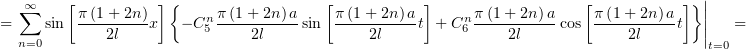                                                                                     |
  ∑∞    [π (1 + 2n) ]{     π(1+ 2n) a   [π(1 +2n )a ]     π(1+ 2n)a    [π(1 +2n )a ]}||
=    sin ----2l---x   − Cn5----2l----sin  ----2l----t + Cn6 ----2l----cos ----2l----t  ||   =
  n=0                                                                                t=0
