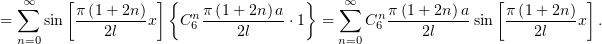   ∞∑    [          ] {               }   ∑∞                 [          ]
=    sin  π(1+-2n)x   Cn6 π(1+-2n)a-⋅1  =    Cn6 π(1-+2n-)asin π-(1-+-2n-)x .
  n=0       2l              2l          n=0       2l           2l
