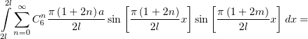 ∫2l∞                 [          ]   [          ]
  ∑   Cnπ-(1+-2n)a sin π-(1+-2n)x sin π-(1+-2m)x  dx =
  n=0  6    2l            2l             2l
2l
