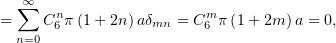   ∑∞   n                 m
=     C6π (1 + 2n)aδmn = C6 π(1+ 2m )a = 0,
  n=0
