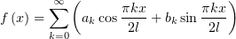           (                    )
       ∑∞        πkx-       πkx-
f (x) =     akcos 2l + bksin  2l
       k=0
