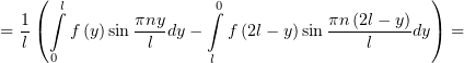     (  l                0                      )
  1   ∫        πny-    ∫            πn-(2l−-y)
=  l(   f (y)sin l dy −   f (2l− y)sin    l    dy) =
      0                l
