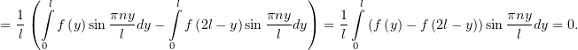    ( ∫l               ∫l                 )     ∫l
= 1(   f (y) sin πny-dy−  f (2l− y)sin πny-dy) = 1  (f (y)− f (2l− y))sin πnydy = 0.
  l             l                    l        l                      l
     0                0                        0
