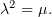   2
λ  = μ.
