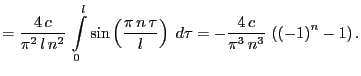 $\displaystyle ={\frac{4\,c}{\pi^2\,l\,n^2}\,\int\limits_{0}^{l}{\sin \left({\fr...
...d
\tau}}%=
=-{\frac{4\,c}{\pi^3\,n^3}}
\,\left(\left(-1\right)^{n}-1\right).
$