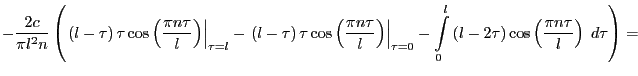 $\displaystyle -{\frac{2c}{\pi l^2n}}
\left(
\left.\left(l-\tau\right)\tau\cos \...
...ft(l-2 \tau\right) \cos \left({\frac{\pi n \tau
}{l}}\right)\;d\tau}
\right)=
$