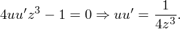                       1
4uu′z3 − 1 = 0 ⇒ uu ′ = 4z3.  