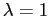 $ \lambda=1$