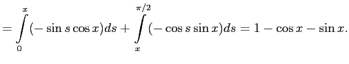 $\displaystyle =\int\limits_0^{x} (-\sin s\cos x) ds+\int\limits_x^{\pi/2} (-\cos s\sin x) ds=
1-\cos x -\sin x.
$