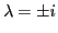 $ \lambda=\pm i$