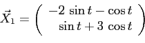 \begin{displaymath}
\vec X_1=
\left(
\begin{array}{r}
-2\,\sin t-\cos t \\ \sin t+3\,\cos t
\end{array}\right)
\end{displaymath}