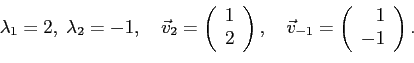 \begin{displaymath}
\lambda_1=2,\;\lambda_2=-1,\quad\vec v_2=
\left(
\begin{arra...
...c v_{-1}=
\left(
\begin{array}{r}
1 \\
-1
\end{array}\right).
\end{displaymath}