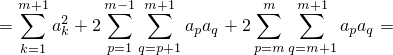   m+1      m−1 m+1          m  m+1
  ∑   2    ∑   ∑           ∑    ∑
=    ak + 2p=1q=p+1apaq +2 p=mq=m+1 apaq =
  k=1
