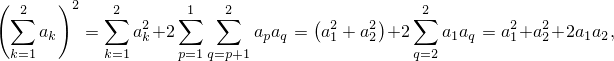 (∑2   )2   ∑2      ∑1  ∑2        (      )   ∑2
    ak   =    a2k+2         apaq = a21 +a22 +2    a1aq = a21+a22+2a1a2,
 k=1       k=1     p=1q=p+1                 q=2
