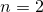 n = 2  