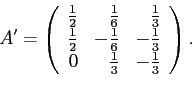 \begin{displaymath}
A'=\left(
\begin{array}{rrr}
{{1}\over{2}}&{{1}\over{6}}&{{1...
...{3}}\cr 0&{{1}\over{3}}&-{{1}\over{3}}\cr
\end{array}\right).
\end{displaymath}