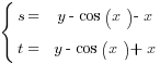 delim{lbrace}{ matrix{2}{2}{ {s=} {y-cos(x)-x} {t=} {y-cos(x)+x} } }{}